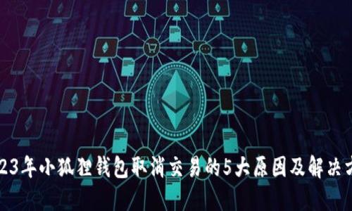 2023年小狐狸钱包取消交易的5大原因及解决方案