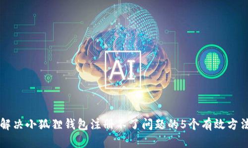 解决小狐狸钱包注册不了问题的5个有效方法