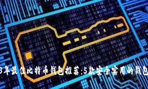 2023年最佳比特币钱包推荐：5款安全实用的钱包评测