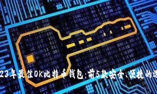 2023年最佳OK比特币钱包：前5款安全、便捷的选择