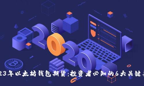 2023年以太坊钱包期货：投资者必知的6大关键要素