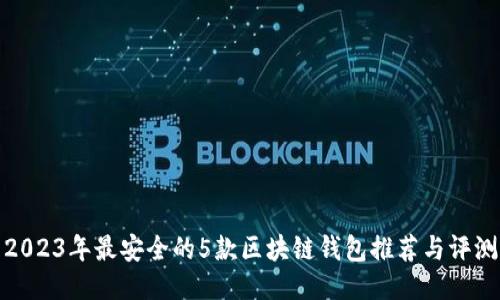 2023年最安全的5款区块链钱包推荐与评测