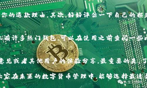 退出小狐狸钱包怎么退款

小狐狸钱包, 退款, 退出, 加密货币/guanjianci

一、小狐狸钱包简介
小狐狸钱包，作为一种流行的数字货币钱包，旨在为用户提供安全便捷的加密货币管理服务。它不仅支持以太坊及其代币的存储、管理和交易，还为用户提供了与去中心化应用（DApp）的无缝连接。用户在使用该钱包的时候，可能会因为各种原因决定退出并申请退款。在进行退款操作之前，了解小狐狸钱包的基本功能和使用流程是相当重要的。

二、退出小狐狸钱包的原因
用户退出小狐狸钱包的原因多种多样，可能是对该产品的一些功能不满意，或者希望切换到其他钱包。在某些情况下，用户可能还会因为安全性问题，或是对交易费用的不满而选择退出。理解用户选择离开的原因，有助于我们在后续退款过程更加顺利。

三、退款政策
通常来说，数字钱包的退款政策相对较为复杂。首先，用户需了解钱包提供商的具体退款政策。大多数情况下，用户在完成某些交易后，无法获得直接的退款，尤其是涉及加密货币交易。这是因为一旦交易被确认，绝大多数平台是无法反悔的。小狐狸钱包的用户在决定退款前，建议详细阅读其服务条款，确保自己符合退款条件。

四、如何申请退款
如果你决定退出小狐狸钱包并申请退款，可以按照以下步骤进行。

h41. 准备相关信息/h4
在申请退款之前，用户需要准备一些信息，例如注册时所用的电子邮箱、钱包地址以及相关的交易记录。这些信息有助于钱包的客服快速核实你的身份和交易情况。

h42. 联系客服/h4
亚洲欧美对应平台的服务客服支持，通常可以通过钱包内的客服系统、官网联系方式或者社交媒体获取帮助。联系时，务必明确说明你的退款请求，并提供之前准备的信息。

h43. 提交退款申请/h4
根据客服的指示，提交退款申请。这通常包括填写一份在线表格，说明退款的原因以及相关的交易信息。有些钱包甚至可能要求用户提供身份证明，来验证其身份。

五、等待处理
成功提交退款申请后，用户需要耐心等待回应。退款处理的速度通常取决于钱包公司的人力及审核流程。一般情况下，一周内可能会收到处理结果，具体时间因公司而异。在等待的过程中，也可适时去关注后台信息或客服的更新。

六、退款流程中的注意事项
在退款的过程中，有些细节需要特别注意。比如，在与客服沟通时，保持礼貌和清晰，确保你的问题可以得到准确的回应。因为加密货币的交易一旦执行，很少能回滚，因此在申请退款前一定要仔细考虑，确保自己的决定不会导致损失。此外，在退款的信息披露上，务必注意保护好个人隐私，避免信息泄露。

七、未成功退款的解决方案
如果退款申请未获得批准，用户依然可以采取一些措施。首先，可以再次与客服沟通，询问拒绝退款的具体原因，是否可以提供额外的支持文件来证明你的退款理由。其次，好好评估一下自己的损失，有时可能通过努力与服务商沟通，寻求其他解决方案。

八、如何选择合适的钱包
在决定退出小狐狸钱包后，寻找新的钱包也非常重要。选择合适的钱包需要考虑多个因素，比如安全性、用户体验、支持的加密货币种类等。如今市场上有许多热门钱包，可以在使用之前查阅一些比对和评测资料。

九、总结建议
小狐狸钱包的使用体验可能因个人需求而异，退款申请过程中务必保持耐心，每一步都需细致谨慎。如果一时难以解决问题，不妨适时寻求更专业的意见或者其他用户的体验分享。最重要的是，了解自己对数字资产管理的需求，在选择钱包时，不可一味追求流行，而是要注重安全性和功能性。

总体来说，虽然退出小狐狸钱包并申请退款的过程可能会比较麻烦，但只要用户能够耐心处理，并做好充分准备，还是可以顺利完成退款。同时，希望大家在未来的数字货币管理中，能够选择最适合自己的钱包，保障资产的安全。