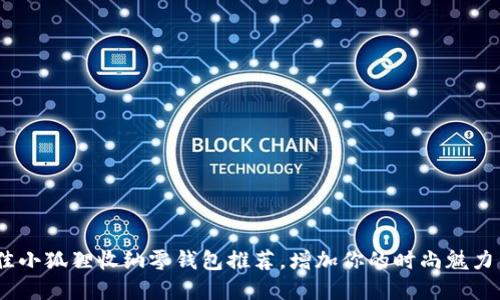 10款最佳小狐狸收纳零钱包推荐，增加你的时尚魅力与实用性