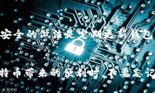   如何查看比特币钱包余额的5种实用方法 / 
 guanjianci 比特币, 钱包, 余额, 查看 /guanjianci 

比特币钱包基础知识
比特币是一种去中心化的数字货币，交易记录和余额信息都存储在区块链上。为了使用比特币，用户需要一个比特币钱包来存储和管理自己的数字货币。比特币钱包有多种形式，包括软件钱包、硬件钱包以及纸钱包等。选择合适的钱包类型可以为用户提供更好的安全性和便捷性。

如何查看钱包的比特币余额
在决定如何查看比特币钱包里的余额时，首先要确定自己使用的钱包类型。不同的比特币钱包在设计和功能上可能会有所不同，但通常都有查看余额的功能。以下是查看比特币余额的几种实用方法：

1. 使用钱包软件
大多数比特币钱包软件都有直接显示余额的功能。用户可以在应用程序的主界面上轻松查看到自己的比特币余额。比如说，使用热门的钱包软件，如Electrum、Exodus或Mycelium，用户只需打开应用程序，钱包的余额信息便会实时更新显示，方便快捷。

2. 网站区块链浏览器
区块链浏览器是一个非常实用的工具，它能够让用户实时查看比特币的交易和余额信息。用户只需将自己的比特币钱包地址输入搜索框，便能查找该地址的所有交易记录以及当前余额情况。不过，需要确保钱包地址准确无误，以避免查看到错误的信息。

3. 硬件钱包查看方法
如果用户使用硬件钱包，比如Ledger或Trezor等，查看余额的方法通常都是通过配套的软件或应用。不过，相较于软件钱包，硬件钱包的安全性更高，能够有效防止网络攻击。在硬件钱包的应用中，用户可以很容易地找到关于余额的显示界面，同样也是实时更新的。

4. 加入社区和论坛
加入比特币相关的在线社区或论坛，像Reddit或者BitcoinTalk，用户可以向其他有经验的用户寻求帮助。如果用户在查看余额的过程中遇到困惑或问题，社区的成员通常会乐于提供解决方案和建议。不过，还是要小心，确保不要泄露个人钱包地址或私钥，以免遭受网络诈骗。

5. 比特币交易所查询
如果用户在交易所上有比特币账户，例如Binance或Coinbase，可以在账户中查看比特币的余额信息。用户只需登录账户，在资产或钱包页面中便能看到余额信息。值得注意的是，这种方法通常适用于将比特币存储在交易所，而不是用户自己的个人钱包。

确认安全性和私密性
查看比特币钱包余额的同时，安全性与隐私也相当重要。无论是使用软件钱包，硬件钱包，还是在线服务，用户都需要保持警惕，防止信息泄露。绝对不要向他人透露自己的私钥或助记词，因为这会导致资金被盗取。安全的做法是定期更新钱包软件，使用强密码，并启用双因素认证等安全措施。

总结
了解如何查看比特币钱包中的余额对每一位用户来说都是非常重要的，尤其是在进行投资或交易时。无论是选择软件钱包、硬件钱包，还是利用区块链浏览器和交易所，每一种方法都有其独特的优缺点。在享受比特币带来的便利时，不要忘记保持安全意识，确保自身资产的安全。通过上述的方法，无论新手还是老手，都能快速掌握查看钱包余额的技巧。对于比特币的未来，我们拭目以待，也希望每一位用户在这个数字货币的时代，能够获得理想的收益。