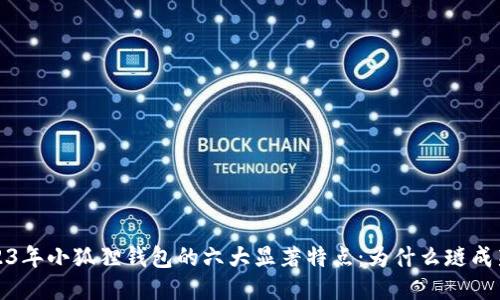 2023年小狐狸钱包的六大显著特点：为什么琏成新宠