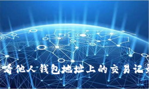 如何通过区块链技术查看他人钱包地址上的交易记录与资产状况：完整指南