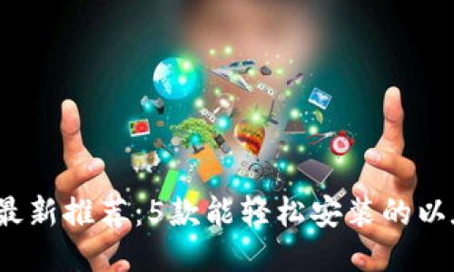 2023年最新推荐：5款能轻松安装的以太坊钱包