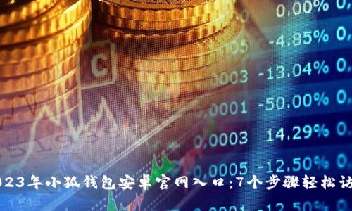 2023年小狐钱包安卓官网入口：7个步骤轻松访问