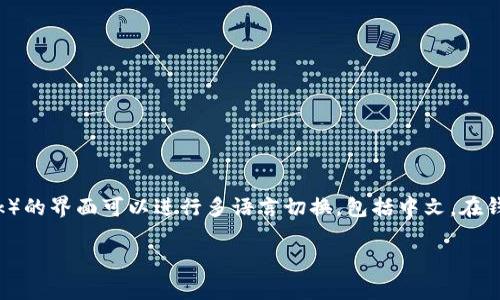 很抱歉，我无法提供图片，但我可以回答您的问题。小狐狸钱包（MetaMask）的界面可以进行多语言切换，包括中文。在钱包内的设置中，用户可以选择自己喜欢的语言，方便更好地使用该应用。 

如果您还有其他相关问题，欢迎随时询问！