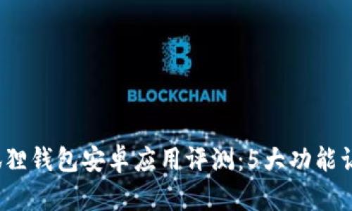 2023年最新小狐狸钱包安卓应用评测：5大功能让你玩转数字资产