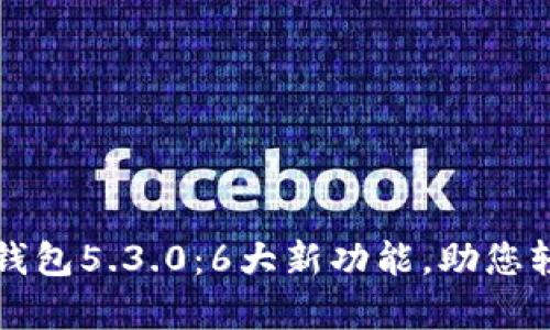 全面解析小狐狸钱包5.3.0：6大新功能，助您轻松管理数字资产