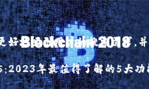 这样的能够更好地吸引用户的搜索需求，并符合的标准。

小狐狸钱包5：2023年最值得了解的5大功能与优势