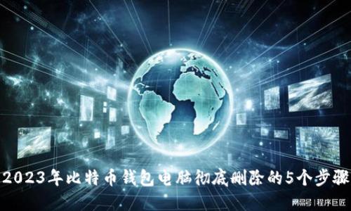 2023年比特币钱包电脑彻底删除的5个步骤