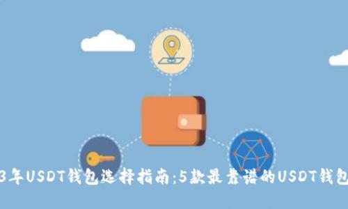 2023年USDT钱包选择指南：5款最靠谱的USDT钱包推荐