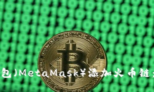 如何使用狐狸钱包（MetaMask）添加火币链：一步一步的指南