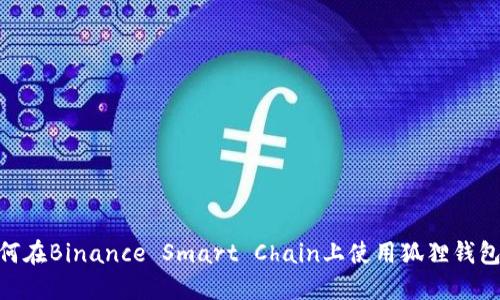 2023年最全指南：如何在Binance Smart Chain上使用狐狸钱包进行安全交易和投资
