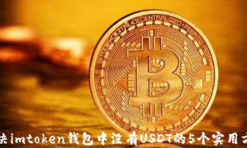 
解决imtoken钱包中没有USDT的5个实用方法