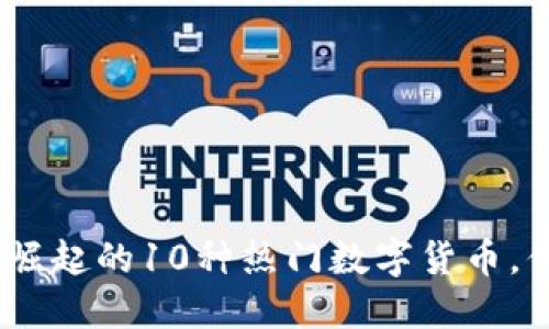 2023年小狐狸钱包新崛起的10种热门数字货币，你不能错过的投资机会