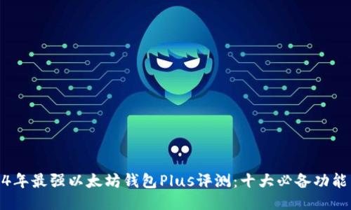 2024年最强以太坊钱包Plus评测：十大必备功能点评