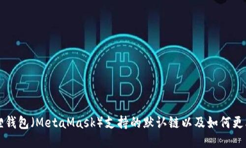 小狐狸钱包（MetaMask）支持的默认链以及如何更改设置