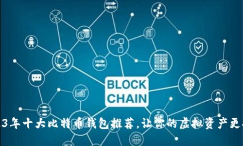 2023年十大比特币钱包推荐，让你的虚拟资产更安全