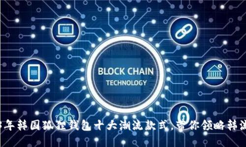 2023年韩国狐狸钱包十大潮流款式，带你领略韩流风尚