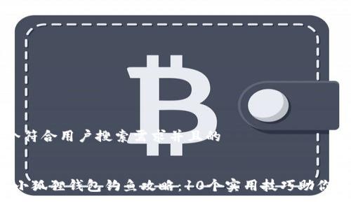 思考一个符合用户搜索需求并且的


2023年小狐狸钱包钓鱼攻略：10个实用技巧助你轻松上手