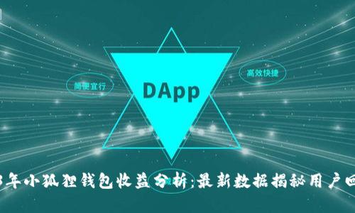 2023年小狐狸钱包收益分析：最新数据揭秘用户回报率
