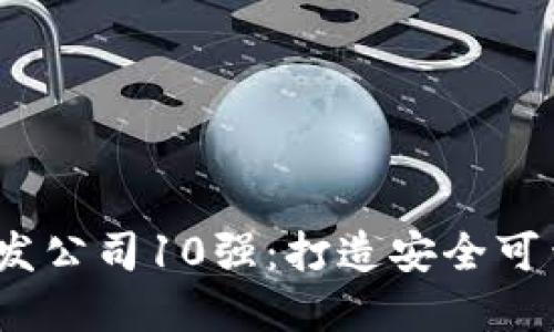 2023年最佳区块链钱包开发公司10强：打造安全可靠的数字资产管理解决方案