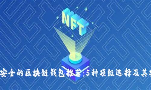 2023年最安全的区块链钱包推荐：5种顶级选择及其安全性分析