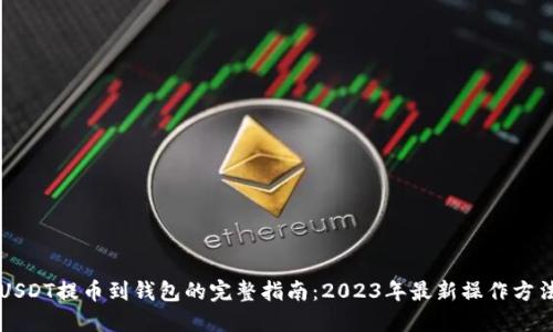 USDT提币到钱包的完整指南：2023年最新操作方法
