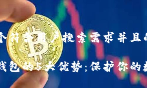 思考一个符合用户搜索需求并且的

区块链钱包的5大优势：保护你的数字资产
