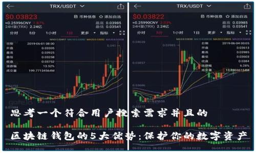 思考一个符合用户搜索需求并且的

区块链钱包的5大优势：保护你的数字资产
