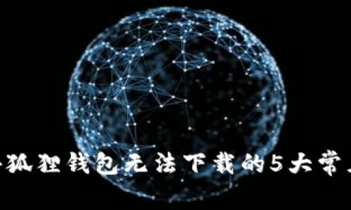 解决MetaMask小狐狸钱包无法下载的5大常见问题及解决方案