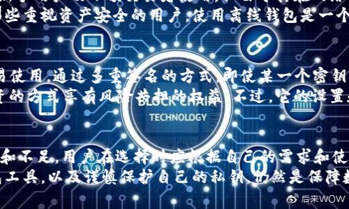 区块链钱包分类的全面解析：了解5种常见类型

区块链钱包, 钱包分类, 数字货币存储, 虚拟资产安全/guanjianci

引言
随着区块链技术的迅猛发展，越来越多的人开始接触和使用各种数字货币。然而，在这些虚拟资产的管理中，钱包的选择显得尤为重要。一个合适的钱包不仅能保障资产安全，还能影响到用户的交易体验。本文将深入探讨区块链钱包的分类，帮助读者更好地理解每种钱包的特性和适用场景。

1. 软件钱包的多样性
软件钱包主要是指通过软件程序实现的数字货币存储工具。它们可以分为桌面钱包和移动钱包两种类型。桌面钱包通常需要用户在计算机上下载并安装特定的软件。使用方便，适合频繁交易的人群。相对而言，移动钱包则是应用安装在智能手机上的，便于随时随地访问用户的资产。
这两种钱包的安全性各有千秋。桌面钱包虽然可以提供较高的安全性，但在使用不当或被恶意软件攻击时，风险也很大。移动钱包的便捷性和时效性使得它逐渐受到年轻用户的青睐，但网络攻击和手机丢失的风险同样需要重视。

2. 硬件钱包的安全堡垒
硬件钱包作为一种物理设备，具有极高的安全性。它将用户的私钥保存在离线状态下，极大地降低了被黑客攻击的风险。以Ledger和Trezor为典型代表的硬件钱包，通过USB或蓝牙与电脑或手机连接，进行交易时才会暴露私钥。虽然硬件钱包价格相对较高，但对于大额投资者和长期持有者而言，它们提供了无与伦比的安全保障。
硬件钱包的不足之处则是便捷性相对较差。用户需要随身携带设备，进行交易时还需连接电脑或手机。这对于需要经常进行小额交易的用户而言，可能不太方便。

3. 热钱包与冷钱包的基本对比
热钱包和冷钱包是区块链钱包根据连接网络的状态进行分类的。热钱包是指始终处于网络上的钱包，常用于快速交易。相对而言，冷钱包则是处于离线状态的存储方式，适合长期存储资产。热钱包的便捷性使其成为日常交易的首选，但在安全性方面，连接网络带来的潜在风险不容忽视。
冷钱包因其隔离网络的特性，使得黑客无法直接获取其私钥。适合长期保存大型资产，但若是用户不小心遗失了冷钱包，找回内容几乎不可能。同时，使用冷钱包进行交易的步骤相对繁琐，需要用户对比特币等数字货币的操作流程有相当的了解。

4. 在线钱包与离线钱包的使用场景
在线钱包是指通过互联网提供的数字钱包服务，用户可以通过网页或特定应用程序访问。一般来说，它们提供用户友好的界面和便捷的操作，适合新手用户及小额交易者使用。但由于其在网络上的特性，安全性大幅降低，用户的资产易受到网络攻击。
离线钱包，则是用户将密钥保存在离线设备上的一种存储方式。尽管它的操作过程稍复杂，但相对于在线钱包而言，提供了额外的安全保护。对于那些重视资产安全的用户，使用离线钱包是一个明智的选择。

5. 多重签名钱包的安全优势
多重签名钱包（Multisig Wallet）是一种需要多个用户签名才能进行交易的安全钱包形式。这种钱包的安全性远超传统钱包，适合团队或大额交易使用。通过多重签名的方式，即使某一个密钥被盗，攻击者也无法轻易转移资产，从而增加了资产保护的层级。
除了极高的安全性，多重签名钱包在管理资产时也提供了更大的灵活性。无论是在团队协作还是合资投资中，多重签名钱包都能让成员以共同出资的方式享有风险共担的权益。不过，它的设置和管理要求用户具备一定技术能力，对初学者而言可能稍显复杂。

6.总结与展望
总体来看，区块链钱包的分类主要可分为软件钱包、硬件钱包、热钱包、冷钱包、在线钱包及离线钱包，多重签名钱包等。每种钱包都有其独特的优势和不足，用户在选择时应根据自己的需求和使用习惯进行综合考量。随着区块链技术的日益成熟，各类钱包的功能与安全性也在持续发展，为用户提供更多选择和保障。
未来，随着技术的不断进步和新型钱包的涌现，数字资产的存储与管理将变得愈加安全与便利。对于用户来说，保持对新技术的关注、定期更新钱包工具，以及谨慎保护自己的私钥，仍然是保障数字资产安全的重要措施。希望本文的分享能帮助更多用户在纷繁复杂的数字资产管理中找到适合自己的钱包，切实提高资产的安全与使用体验。