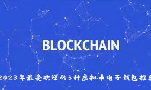 2023年最受欢迎的5种虚拟币电子钱包推荐