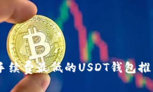2023年5个手续费最低的USDT钱包推荐，轻松省钱！
