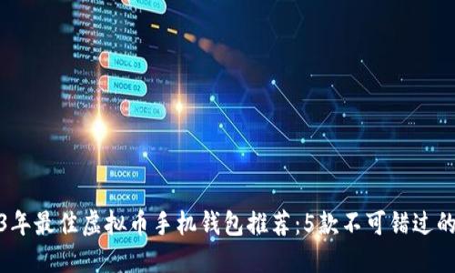 2023年最佳虚拟币手机钱包推荐：5款不可错过的选择