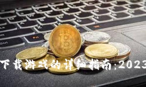 小狐狸钱包下载游戏的详细指南：2023年最新攻略