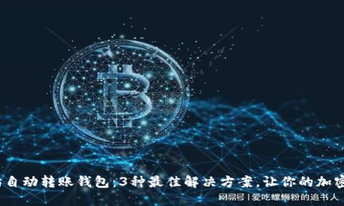 2023年以太坊自动转账钱包：3种最佳解决方案，让你的加密资产轻松管理