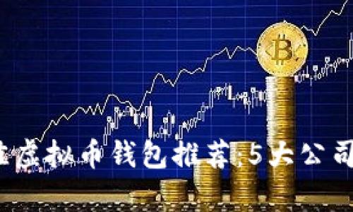 2023年最佳虚拟币钱包推荐：5大公司解析与对比