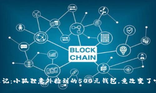 萌宠奇遇记：小狐狸意外捡到的500元钱包，竟改变了它的一生！