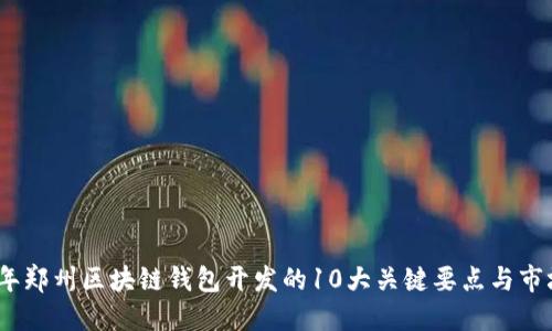 2023年郑州区块链钱包开发的10大关键要点与市场趋势