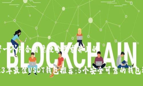 思考一个符合用户搜索需求并且的

2023年最佳USDT钱包推荐：5个安全可靠的钱包选择