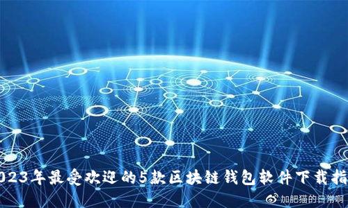 2023年最受欢迎的5款区块链钱包软件下载指南