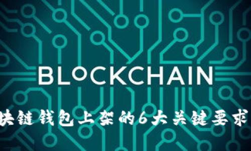 2023年区块链钱包上架的6大关键要求，你了解吗？