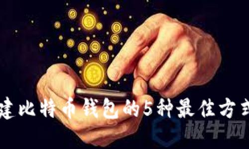 2023年创建比特币钱包的5种最佳方式：全面指南