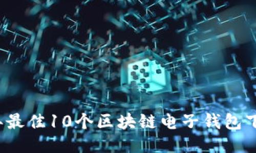 2023年最佳10个区块链电子钱包下载指南