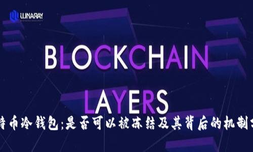比特币冷钱包：是否可以被冻结及其背后的机制分析
